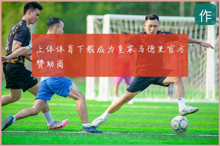 上体体育下载成为皇家马德里官方赞助商