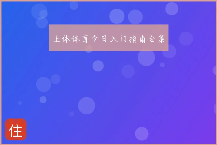 上体体育今日入门指南合集