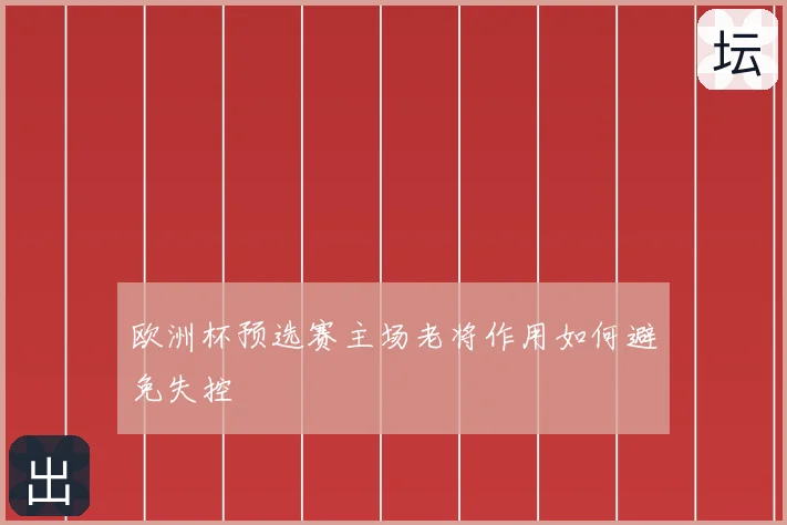 欧洲杯预选赛主场老将作用如何避免失控
